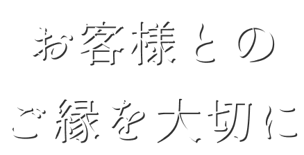 お客様とのご縁を大切に