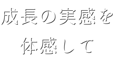 成長の実感を体感して